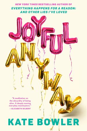Joyful, Anyway by Kate Bowler 