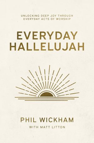 Everyday Hallelujah: Unlocking Deep Joy Through Everyday Acts of Worship by Phil Wickham