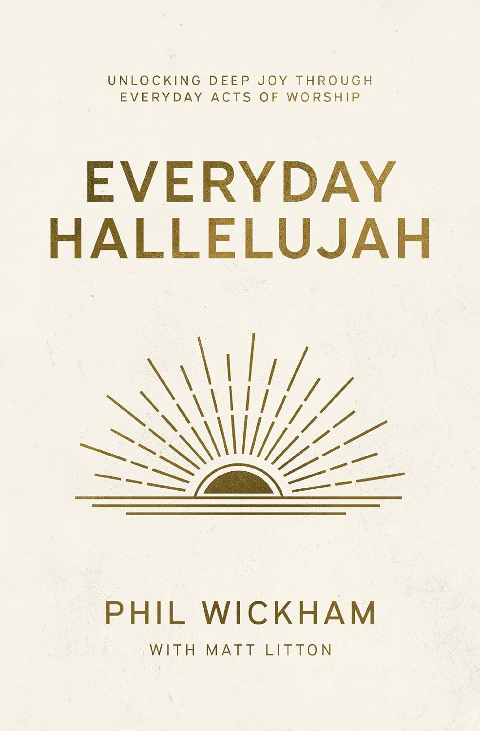 Everyday Hallelujah: Unlocking Deep Joy Through Everyday Acts of Worship by Phil Wickham