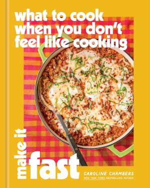 What to Cook When You Don’t Feel Like Cooking: Make It Fast by Caroline Chambers